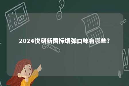 2024悦刻新国标烟弹口味有哪些	？ 